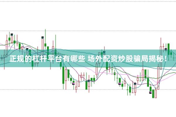 正规的杠杆平台有哪些 场外配资炒股骗局揭秘！