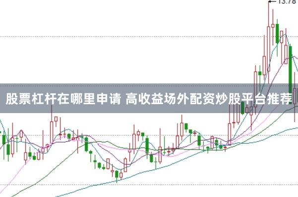 股票杠杆在哪里申请 高收益场外配资炒股平台推荐
