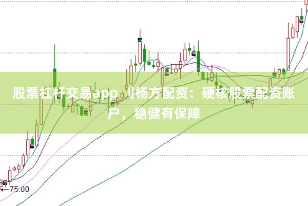 股票杠杆交易app 刂杨方配资：硬核股票配资账户，稳健有保障