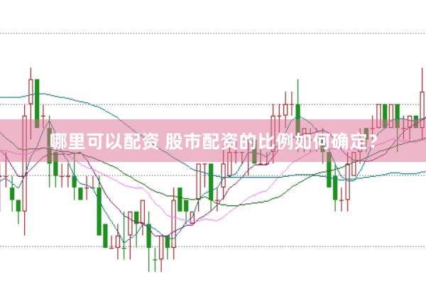 哪里可以配资 股市配资的比例如何确定？