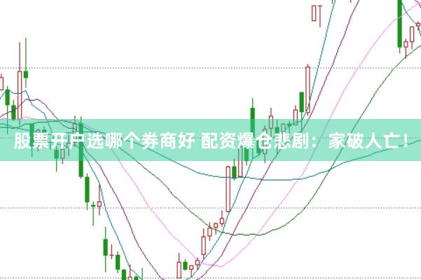 股票开户选哪个券商好 配资爆仓悲剧：家破人亡！
