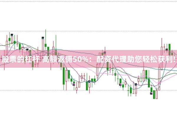 股票的杠杆 高额返佣50%：配资代理助您轻松获利!