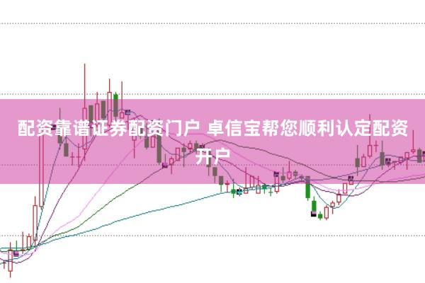 配资靠谱证券配资门户 卓信宝帮您顺利认定配资开户