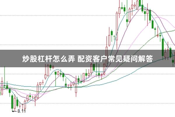 炒股杠杆怎么弄 配资客户常见疑问解答