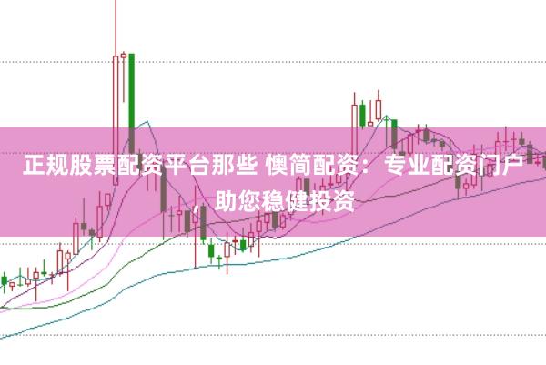 正规股票配资平台那些 懊简配资：专业配资门户，助您稳健投资