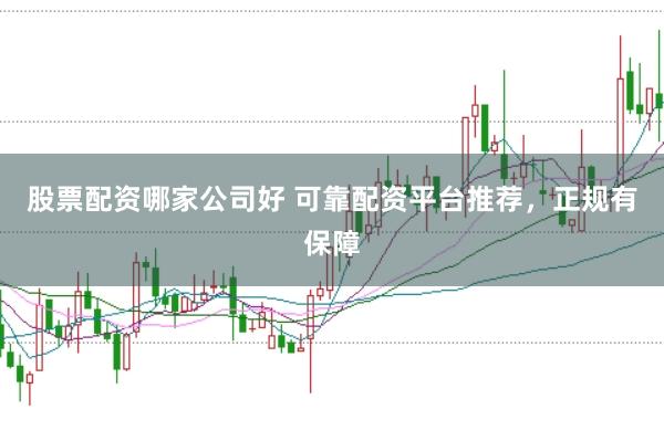 股票配资哪家公司好 可靠配资平台推荐，正规有保障