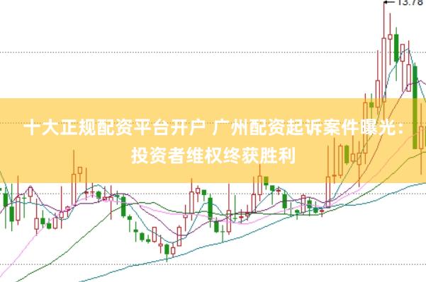 十大正规配资平台开户 广州配资起诉案件曝光：投资者维权终获胜利