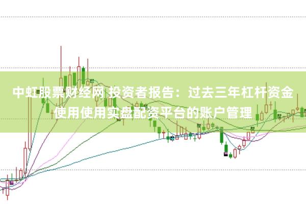 中虹股票财经网 投资者报告：过去三年杠杆资金使用使用实盘配资平台的账户管理