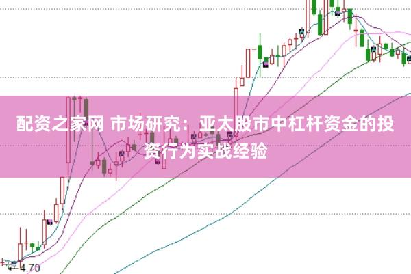 配资之家网 市场研究：亚太股市中杠杆资金的投资行为实战经验
