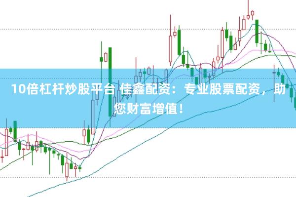 10倍杠杆炒股平台 佳鑫配资：专业股票配资，助您财富增值！