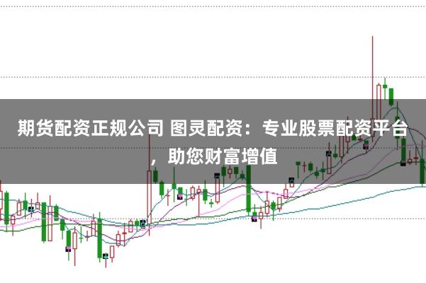 期货配资正规公司 图灵配资：专业股票配资平台，助您财富增值
