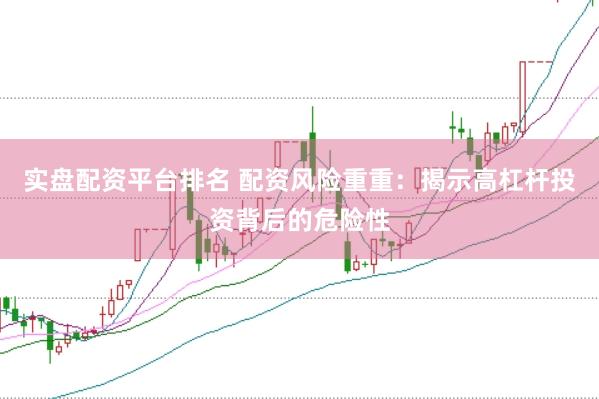 实盘配资平台排名 配资风险重重：揭示高杠杆投资背后的危险性