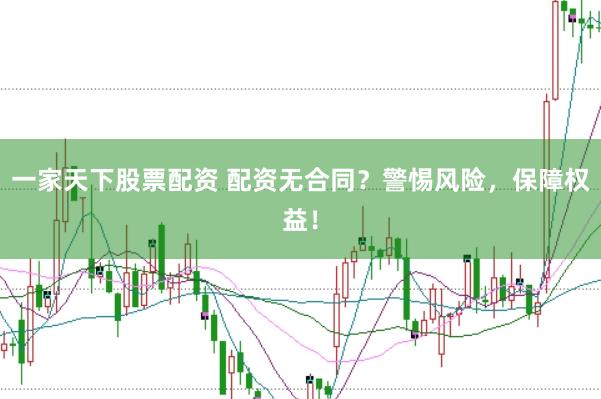 一家天下股票配资 配资无合同?警惕风险,保障权益!