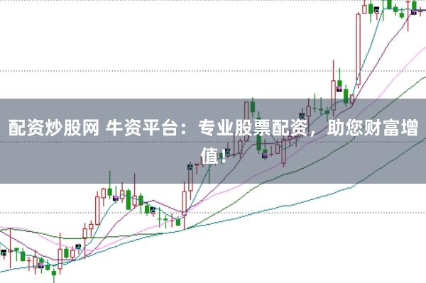 配资炒股网 牛资平台：专业股票配资，助您财富增值！