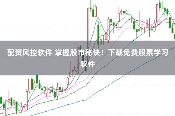 配资风控软件 掌握股市秘诀!下载免费股票学习软件