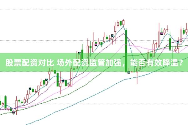 股票配资对比 场外配资监管加强，能否有效降温？