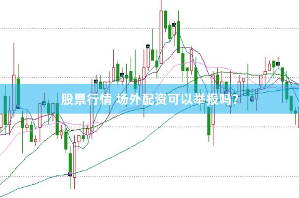 股票行情 场外配资可以举报吗？