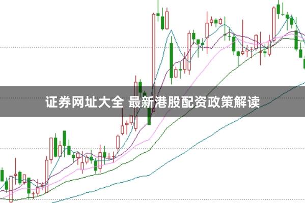 证券网址大全 最新港股配资政策解读