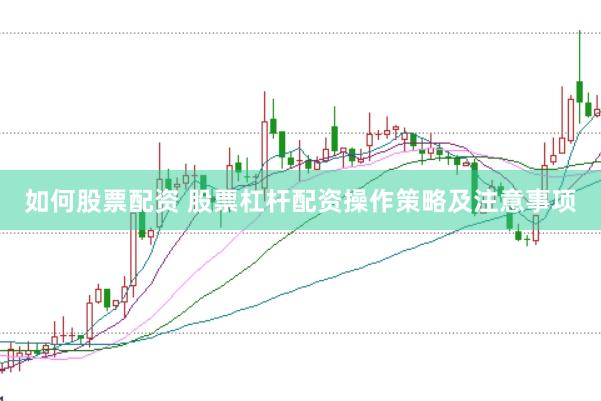 如何股票配资 股票杠杆配资操作策略及注意事项