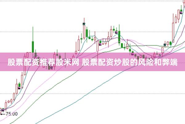 股票配资推荐股米网 股票配资炒股的风险和弊端