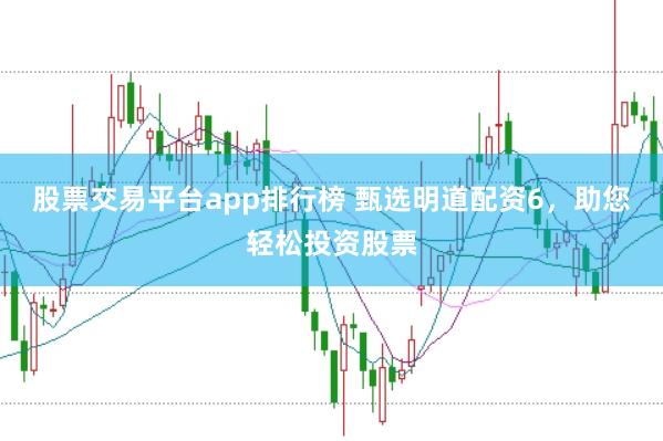 股票交易平台app排行榜 甄选明道配资6，助您轻松投资股票