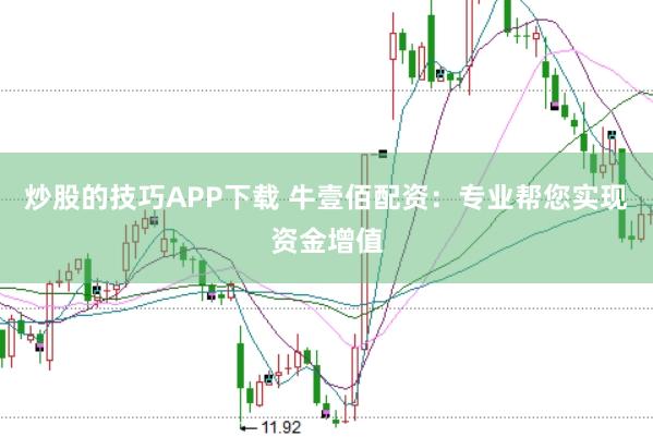 炒股的技巧APP下载 牛壹佰配资：专业帮您实现资金增值