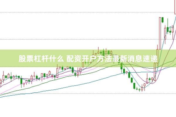 股票杠杆什么 配资开户方法最新消息速递