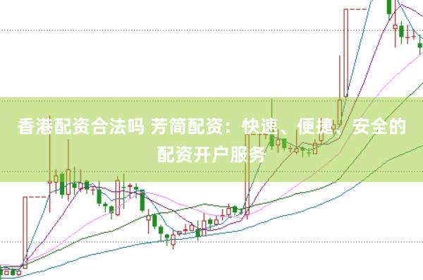 香港配资合法吗 芳简配资：快速、便捷、安全的配资开户服务