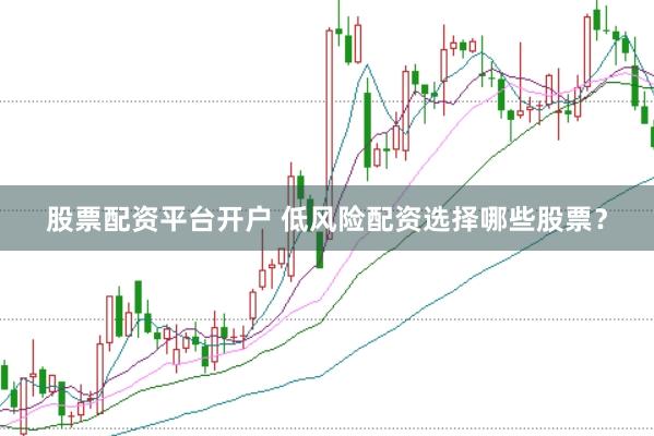 股票配资平台开户 低风险配资选择哪些股票？