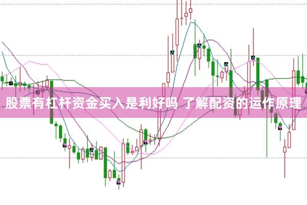 股票有杠杆资金买入是利好吗 了解配资的运作原理