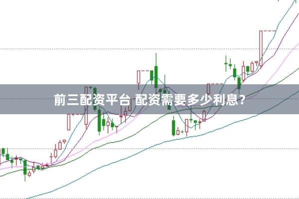 前三配资平台 配资需要多少利息?