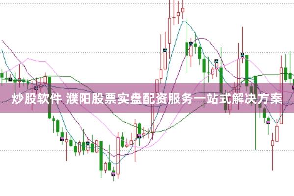 炒股软件 濮阳股票实盘配资服务一站式解决方案
