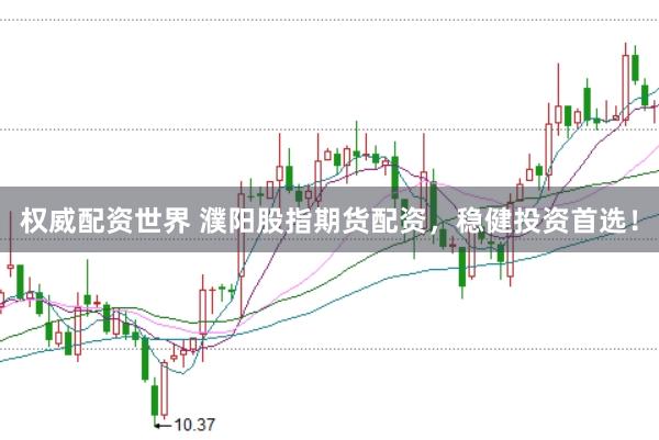 权威配资世界 濮阳股指期货配资，稳健投资首选！