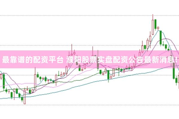 最靠谱的配资平台 濮阳股票实盘配资公告最新消息!