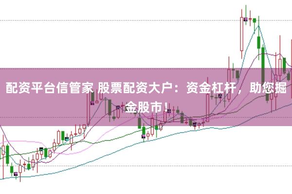 配资平台信管家 股票配资大户：资金杠杆，助您掘金股市！