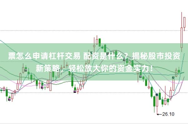 票怎么申请杠杆交易 配资是什么？揭秘股市投资新策略，轻松放大你的资金实力！