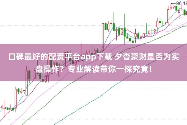 口碑最好的配资平台app下载 夕沓聚财是否为实盘操作？专业解读带你一探究竟！