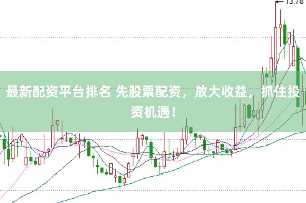 最新配资平台排名 先股票配资，放大收益，抓住投资机遇！