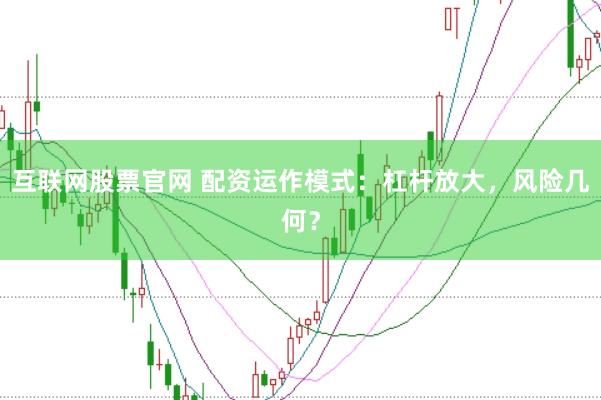 互联网股票官网 配资运作模式：杠杆放大，风险几何？